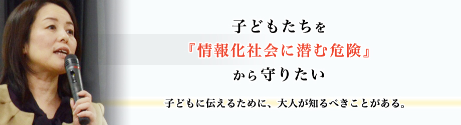 子どもたちを情報化社会に潜む危険から守りたい。子どもに伝えるために大人が知るべきことがある